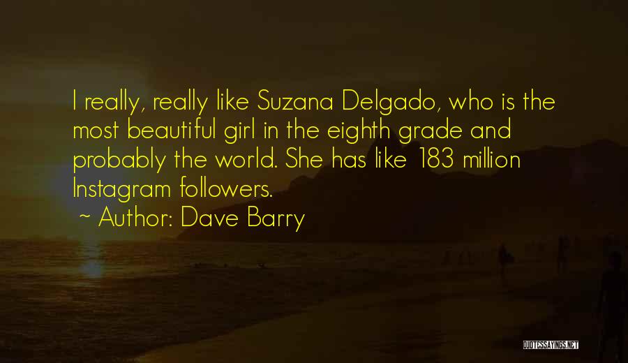 Dave Barry Quotes: I Really, Really Like Suzana Delgado, Who Is The Most Beautiful Girl In The Eighth Grade And Probably The World.
