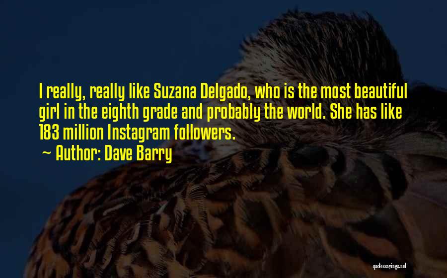 Dave Barry Quotes: I Really, Really Like Suzana Delgado, Who Is The Most Beautiful Girl In The Eighth Grade And Probably The World.