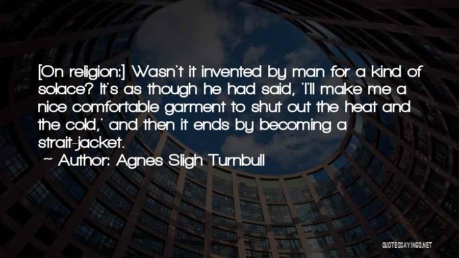 Agnes Sligh Turnbull Quotes: [on Religion:] Wasn't It Invented By Man For A Kind Of Solace? It's As Though He Had Said, 'i'll Make
