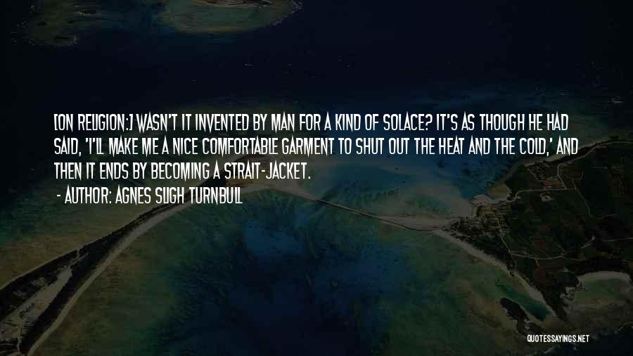 Agnes Sligh Turnbull Quotes: [on Religion:] Wasn't It Invented By Man For A Kind Of Solace? It's As Though He Had Said, 'i'll Make