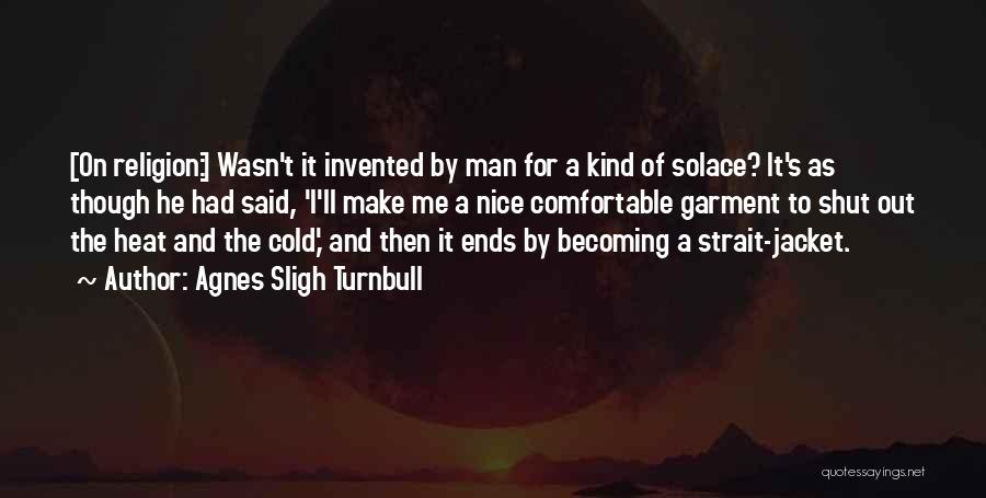 Agnes Sligh Turnbull Quotes: [on Religion:] Wasn't It Invented By Man For A Kind Of Solace? It's As Though He Had Said, 'i'll Make