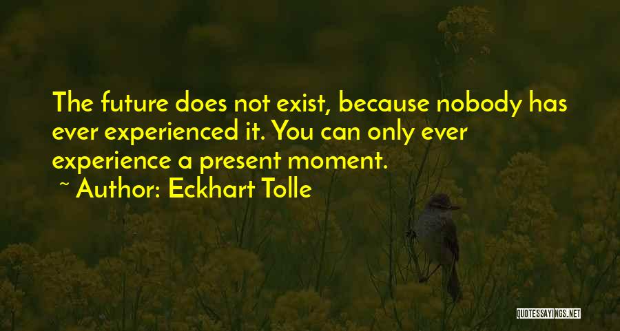 Eckhart Tolle Quotes: The Future Does Not Exist, Because Nobody Has Ever Experienced It. You Can Only Ever Experience A Present Moment.