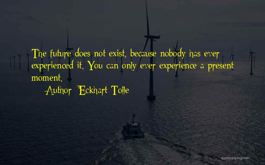 Eckhart Tolle Quotes: The Future Does Not Exist, Because Nobody Has Ever Experienced It. You Can Only Ever Experience A Present Moment.