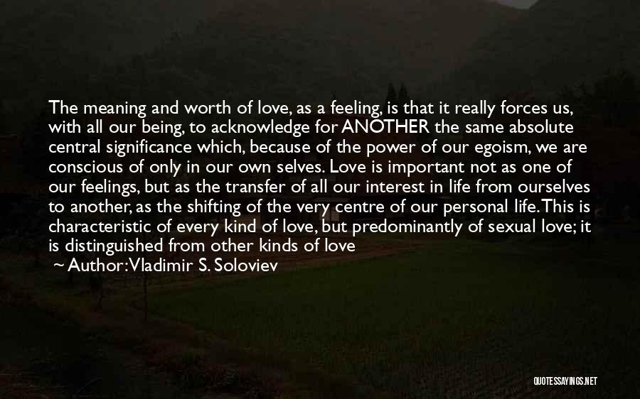 Vladimir S. Soloviev Quotes: The Meaning And Worth Of Love, As A Feeling, Is That It Really Forces Us, With All Our Being, To