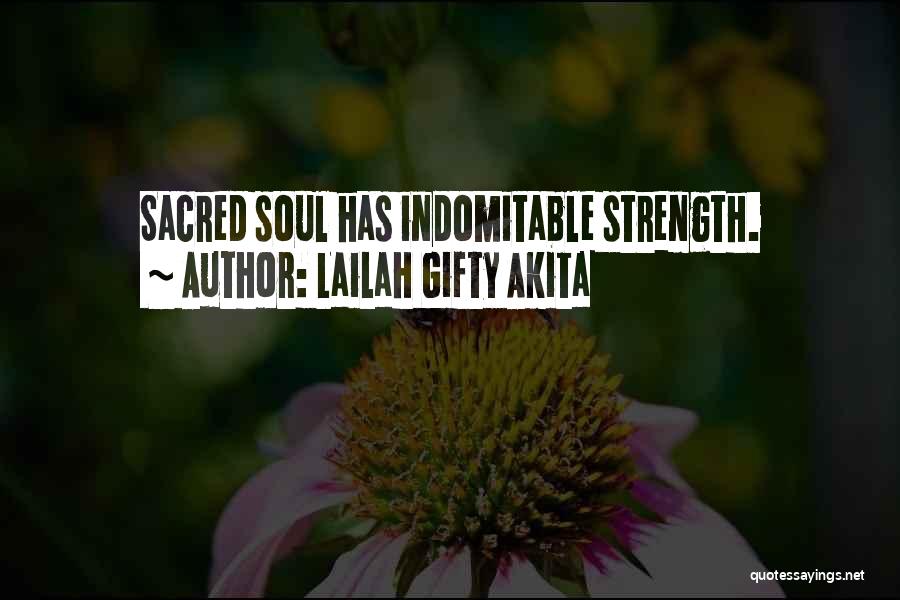 Lailah Gifty Akita Quotes: Sacred Soul Has Indomitable Strength.