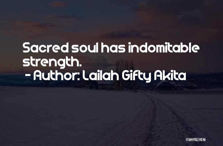 Lailah Gifty Akita Quotes: Sacred Soul Has Indomitable Strength.