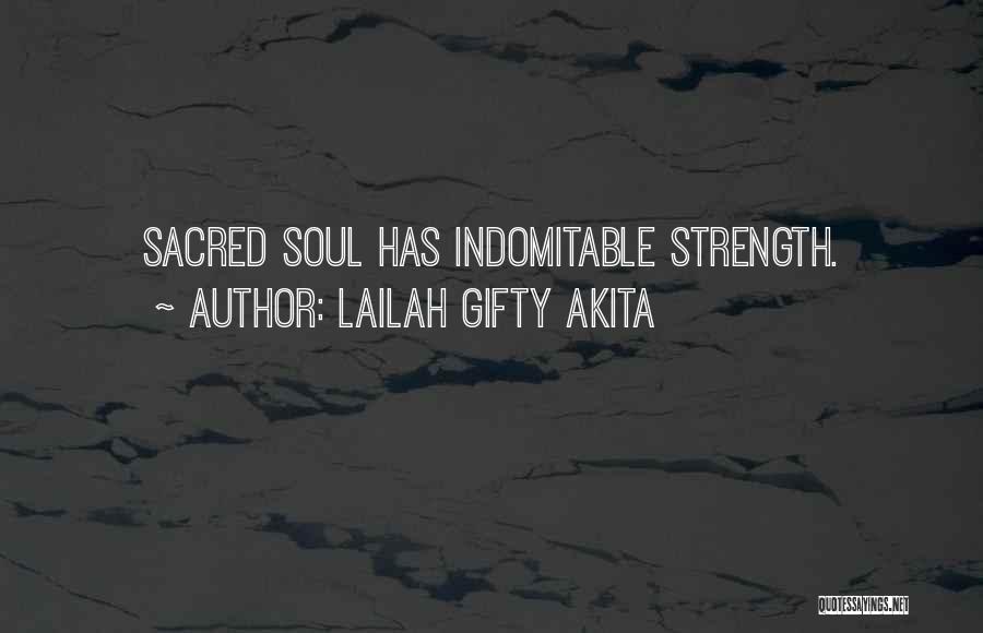 Lailah Gifty Akita Quotes: Sacred Soul Has Indomitable Strength.