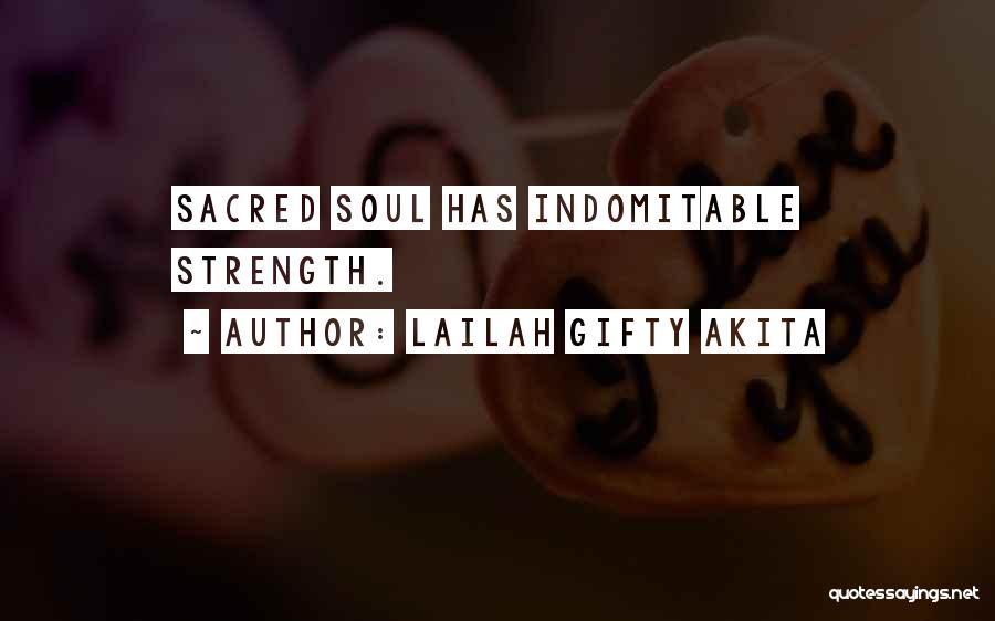 Lailah Gifty Akita Quotes: Sacred Soul Has Indomitable Strength.