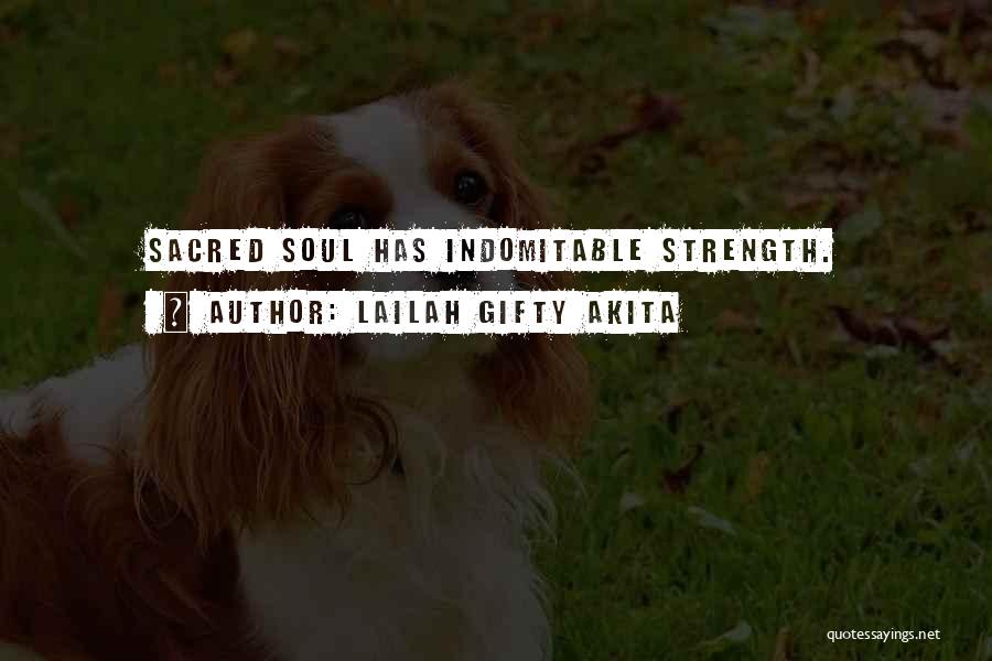 Lailah Gifty Akita Quotes: Sacred Soul Has Indomitable Strength.