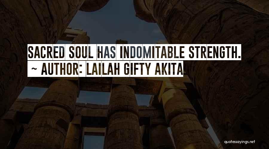 Lailah Gifty Akita Quotes: Sacred Soul Has Indomitable Strength.