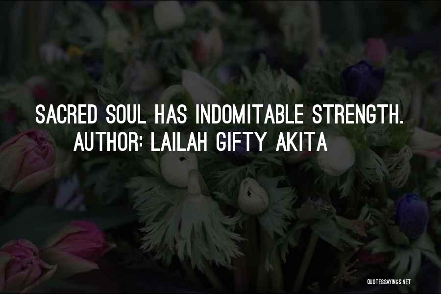 Lailah Gifty Akita Quotes: Sacred Soul Has Indomitable Strength.