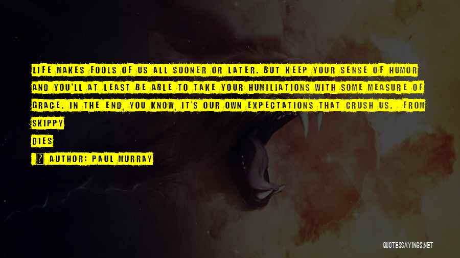 Paul Murray Quotes: Life Makes Fools Of Us All Sooner Or Later. But Keep Your Sense Of Humor And You'll At Least Be