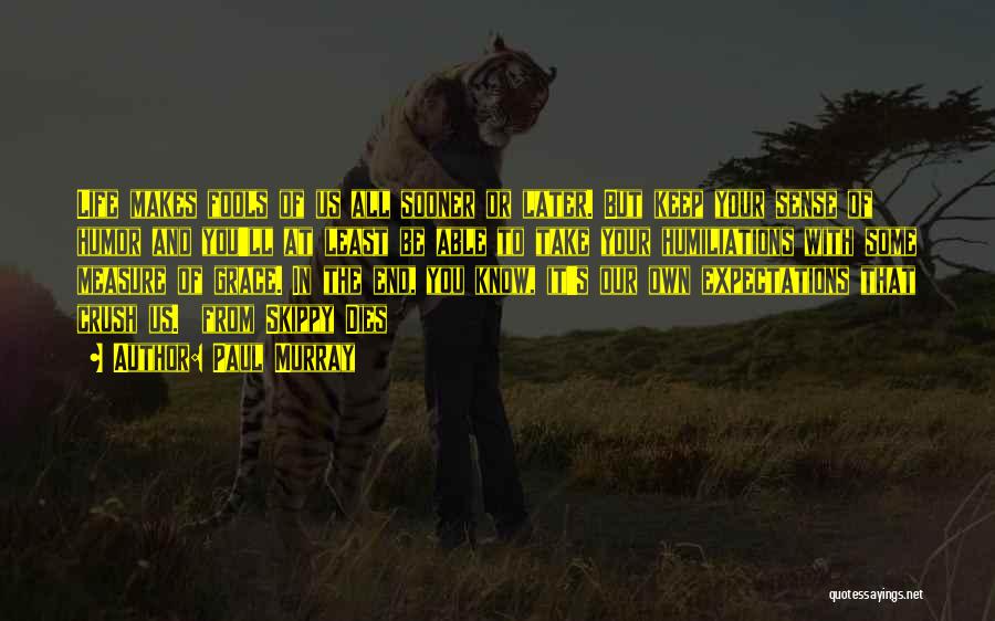 Paul Murray Quotes: Life Makes Fools Of Us All Sooner Or Later. But Keep Your Sense Of Humor And You'll At Least Be