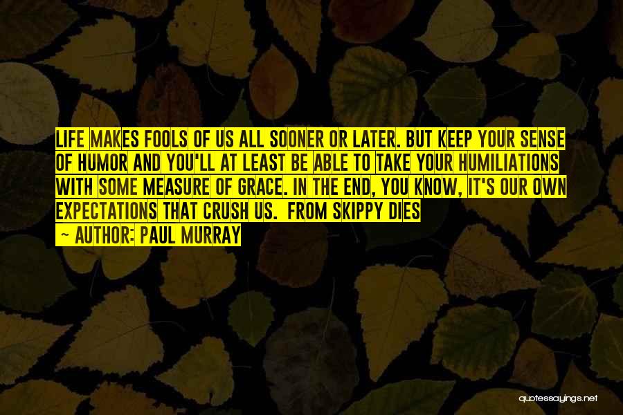 Paul Murray Quotes: Life Makes Fools Of Us All Sooner Or Later. But Keep Your Sense Of Humor And You'll At Least Be