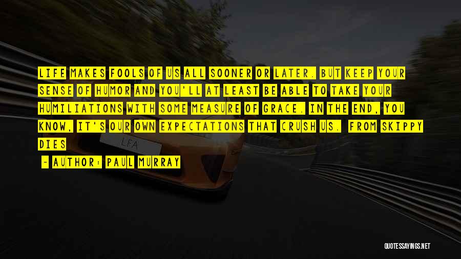 Paul Murray Quotes: Life Makes Fools Of Us All Sooner Or Later. But Keep Your Sense Of Humor And You'll At Least Be