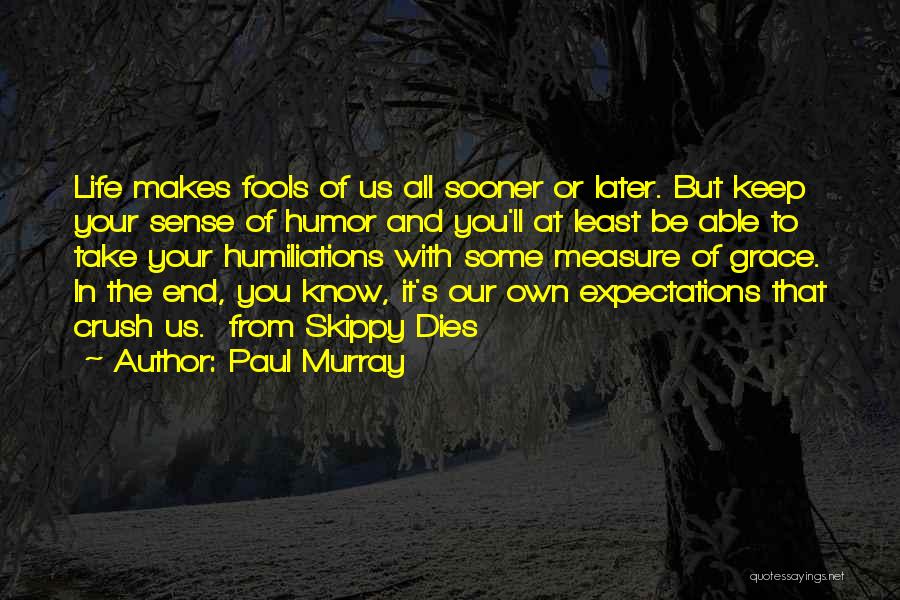 Paul Murray Quotes: Life Makes Fools Of Us All Sooner Or Later. But Keep Your Sense Of Humor And You'll At Least Be