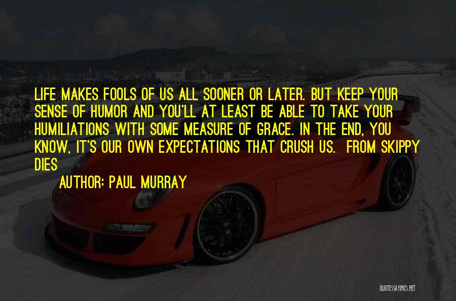 Paul Murray Quotes: Life Makes Fools Of Us All Sooner Or Later. But Keep Your Sense Of Humor And You'll At Least Be