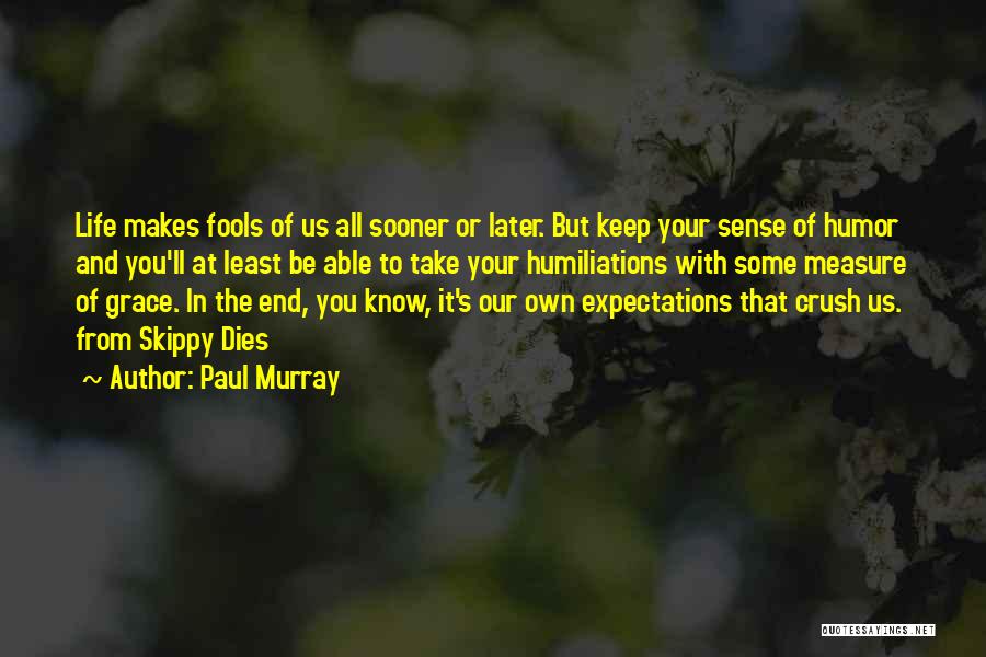 Paul Murray Quotes: Life Makes Fools Of Us All Sooner Or Later. But Keep Your Sense Of Humor And You'll At Least Be
