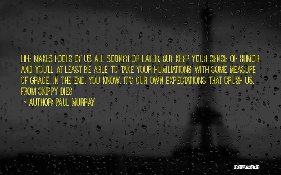 Paul Murray Quotes: Life Makes Fools Of Us All Sooner Or Later. But Keep Your Sense Of Humor And You'll At Least Be