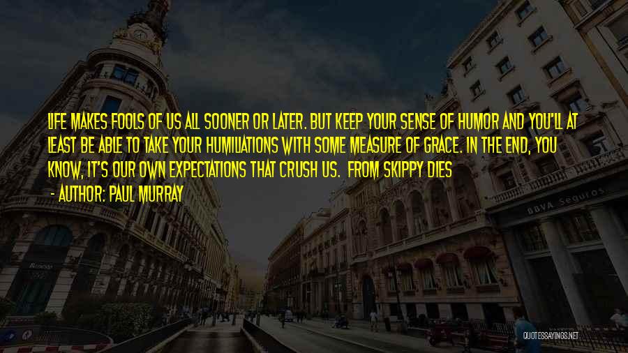 Paul Murray Quotes: Life Makes Fools Of Us All Sooner Or Later. But Keep Your Sense Of Humor And You'll At Least Be