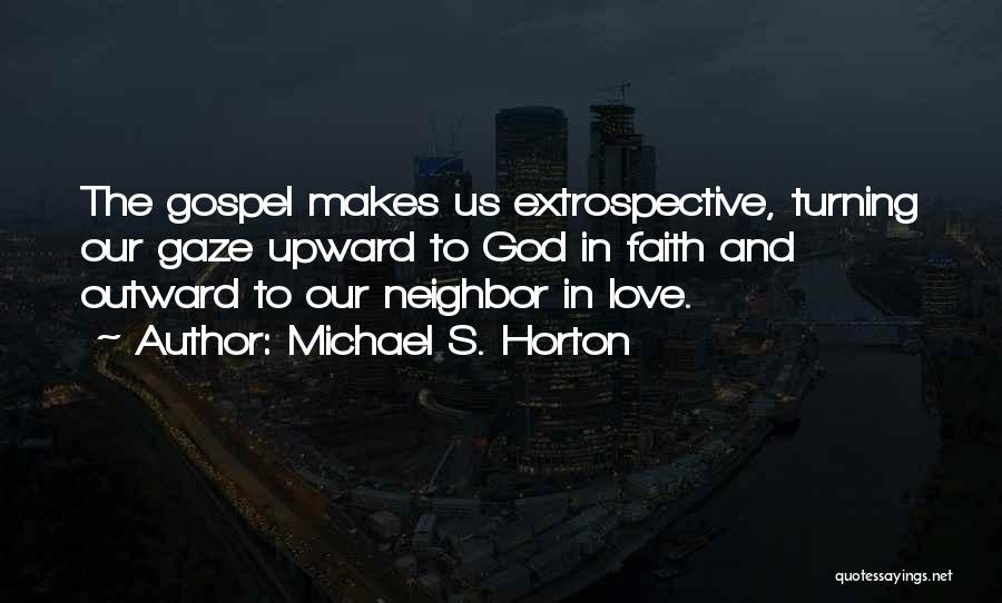 Michael S. Horton Quotes: The Gospel Makes Us Extrospective, Turning Our Gaze Upward To God In Faith And Outward To Our Neighbor In Love.