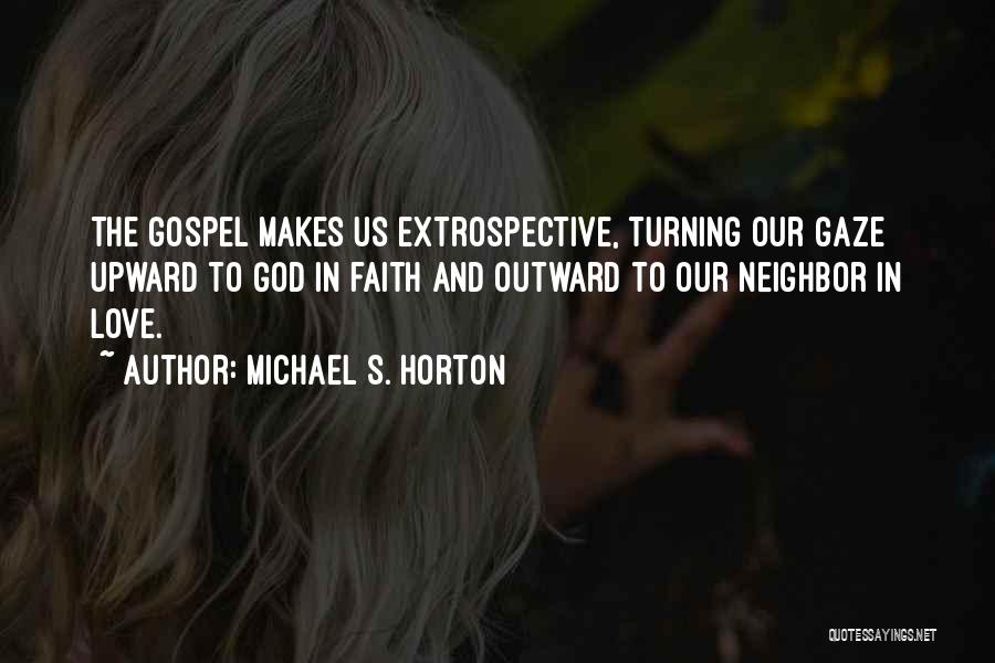 Michael S. Horton Quotes: The Gospel Makes Us Extrospective, Turning Our Gaze Upward To God In Faith And Outward To Our Neighbor In Love.
