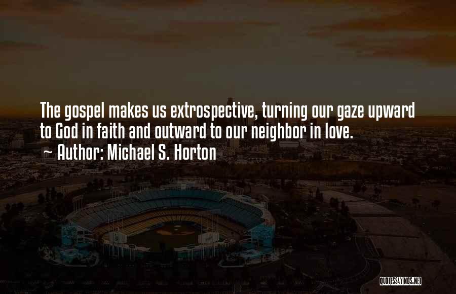 Michael S. Horton Quotes: The Gospel Makes Us Extrospective, Turning Our Gaze Upward To God In Faith And Outward To Our Neighbor In Love.