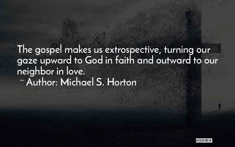 Michael S. Horton Quotes: The Gospel Makes Us Extrospective, Turning Our Gaze Upward To God In Faith And Outward To Our Neighbor In Love.