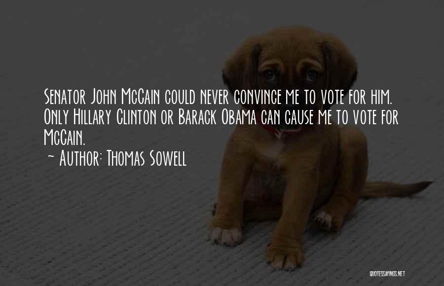 Thomas Sowell Quotes: Senator John Mccain Could Never Convince Me To Vote For Him. Only Hillary Clinton Or Barack Obama Can Cause Me