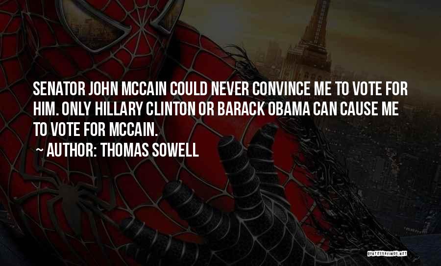Thomas Sowell Quotes: Senator John Mccain Could Never Convince Me To Vote For Him. Only Hillary Clinton Or Barack Obama Can Cause Me