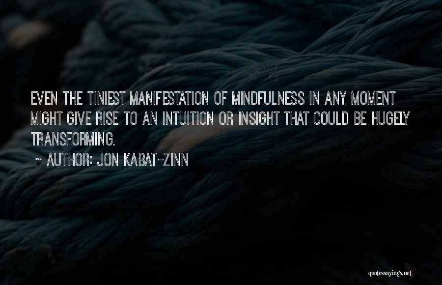 Jon Kabat-Zinn Quotes: Even The Tiniest Manifestation Of Mindfulness In Any Moment Might Give Rise To An Intuition Or Insight That Could Be