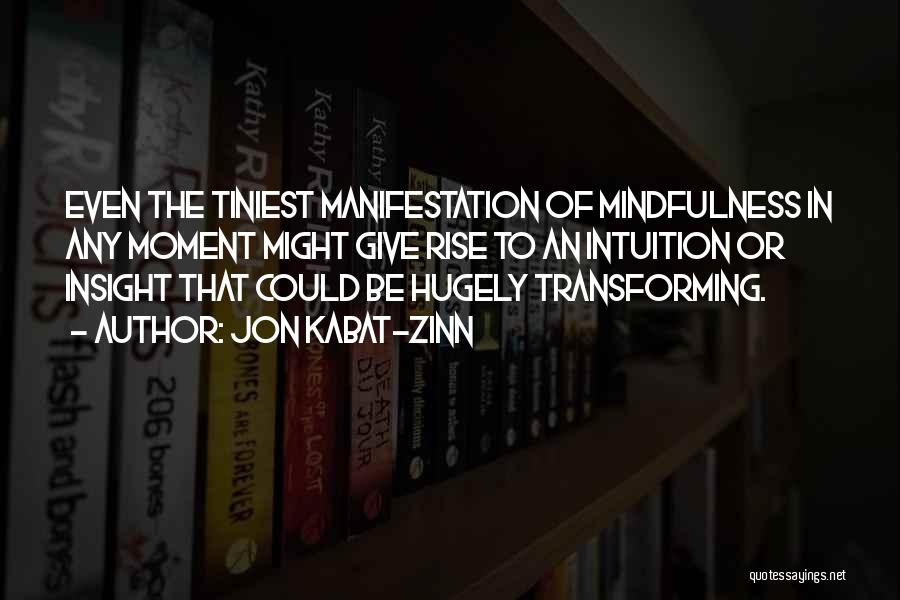 Jon Kabat-Zinn Quotes: Even The Tiniest Manifestation Of Mindfulness In Any Moment Might Give Rise To An Intuition Or Insight That Could Be