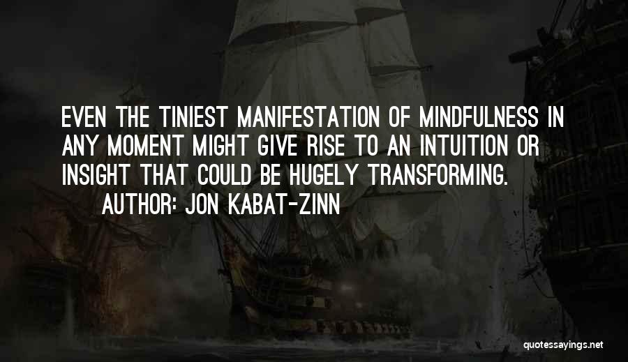 Jon Kabat-Zinn Quotes: Even The Tiniest Manifestation Of Mindfulness In Any Moment Might Give Rise To An Intuition Or Insight That Could Be