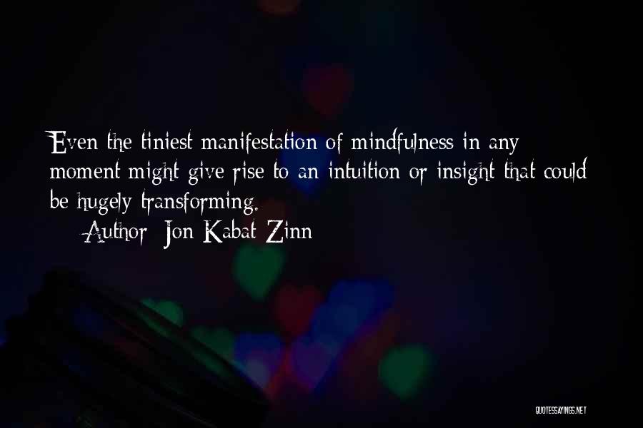Jon Kabat-Zinn Quotes: Even The Tiniest Manifestation Of Mindfulness In Any Moment Might Give Rise To An Intuition Or Insight That Could Be