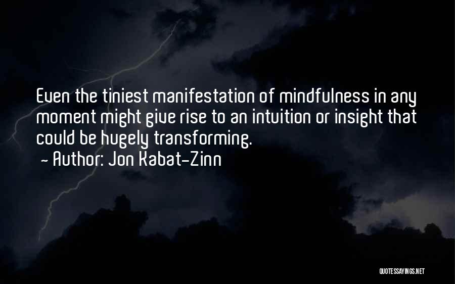 Jon Kabat-Zinn Quotes: Even The Tiniest Manifestation Of Mindfulness In Any Moment Might Give Rise To An Intuition Or Insight That Could Be