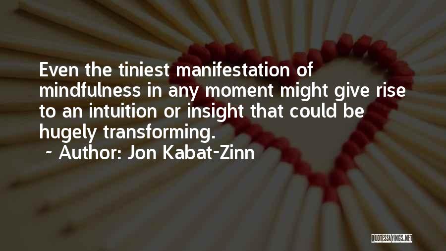 Jon Kabat-Zinn Quotes: Even The Tiniest Manifestation Of Mindfulness In Any Moment Might Give Rise To An Intuition Or Insight That Could Be