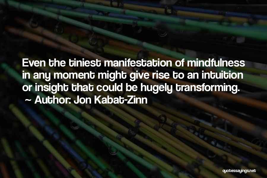 Jon Kabat-Zinn Quotes: Even The Tiniest Manifestation Of Mindfulness In Any Moment Might Give Rise To An Intuition Or Insight That Could Be