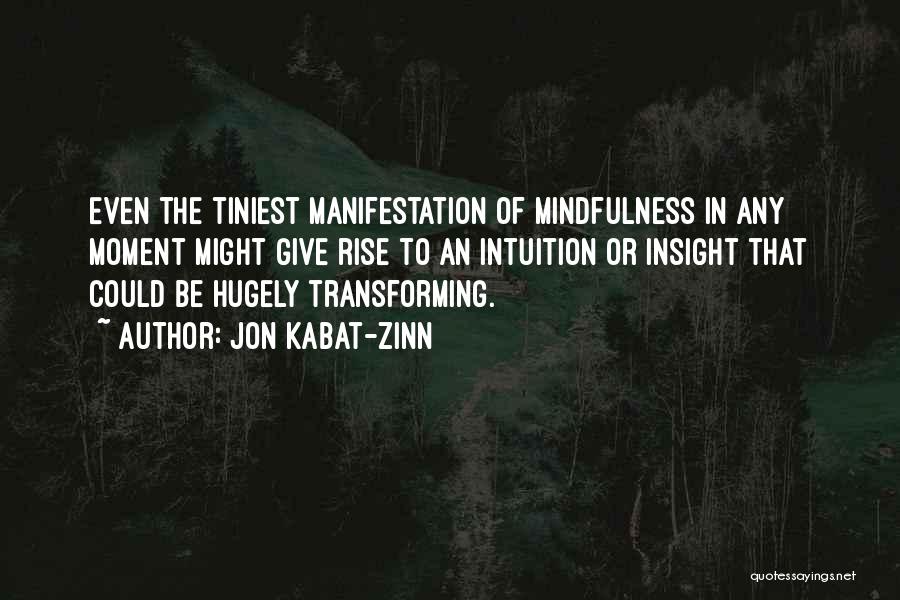 Jon Kabat-Zinn Quotes: Even The Tiniest Manifestation Of Mindfulness In Any Moment Might Give Rise To An Intuition Or Insight That Could Be