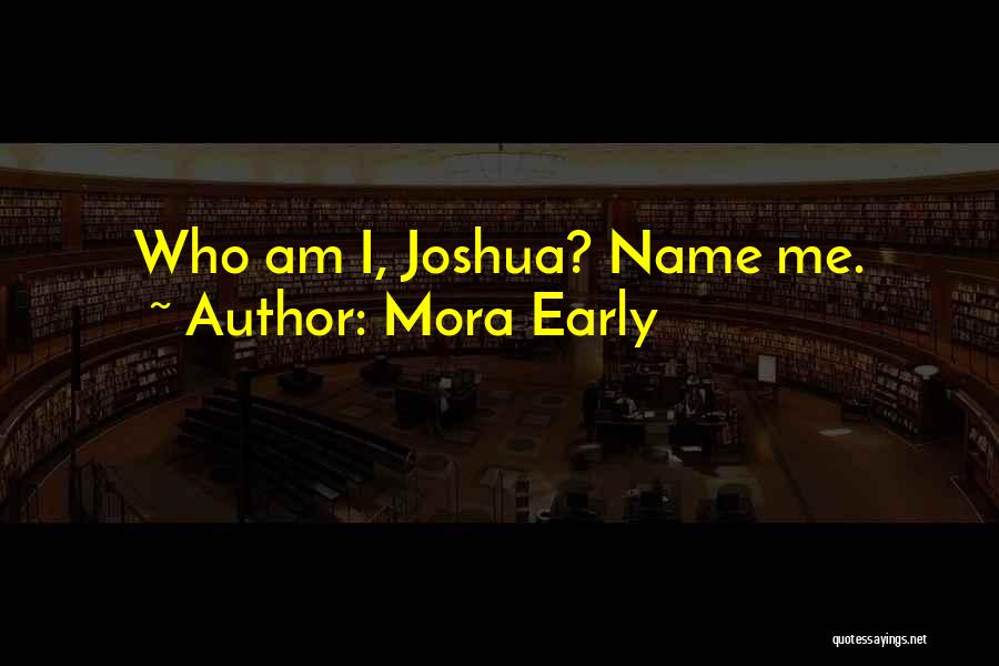 Mora Early Quotes: Who Am I, Joshua? Name Me.