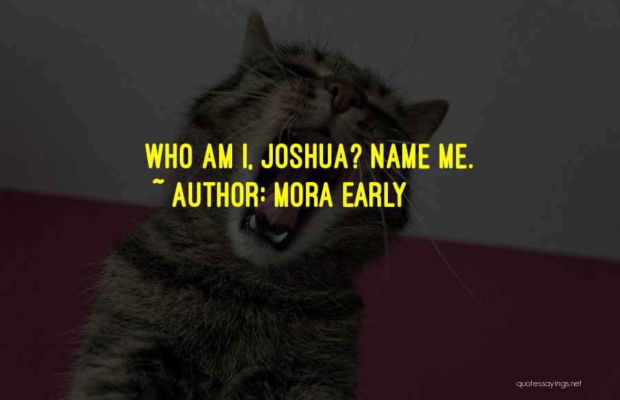 Mora Early Quotes: Who Am I, Joshua? Name Me.