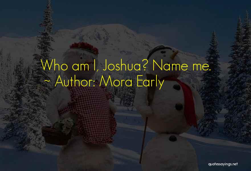 Mora Early Quotes: Who Am I, Joshua? Name Me.