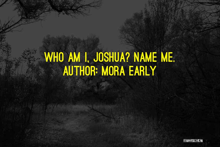 Mora Early Quotes: Who Am I, Joshua? Name Me.