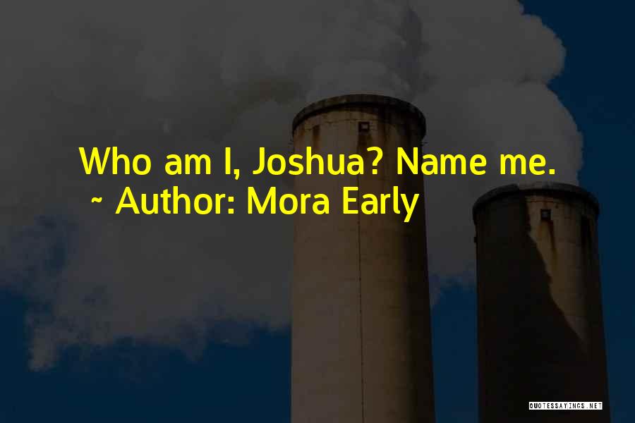 Mora Early Quotes: Who Am I, Joshua? Name Me.