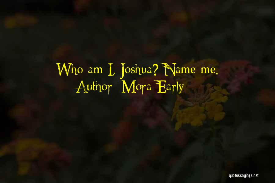 Mora Early Quotes: Who Am I, Joshua? Name Me.