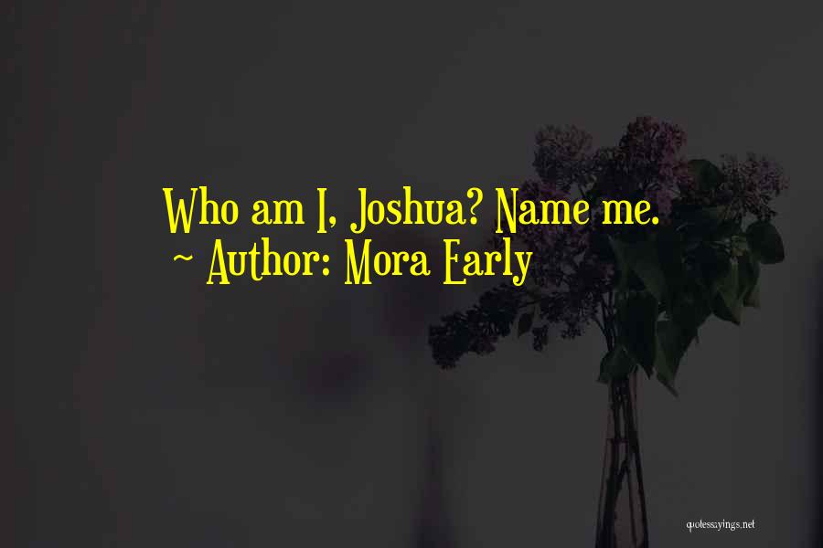 Mora Early Quotes: Who Am I, Joshua? Name Me.