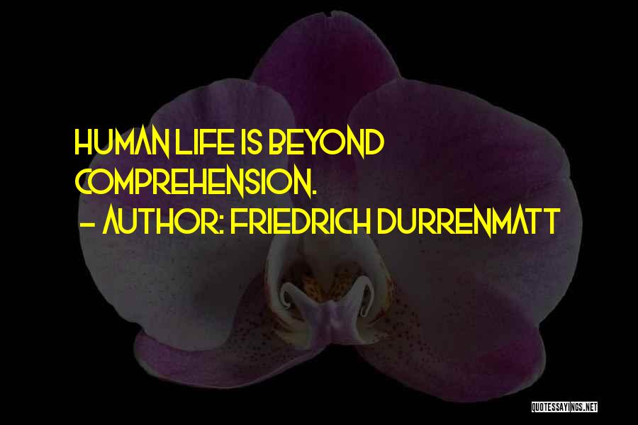 Friedrich Durrenmatt Quotes: Human Life Is Beyond Comprehension.