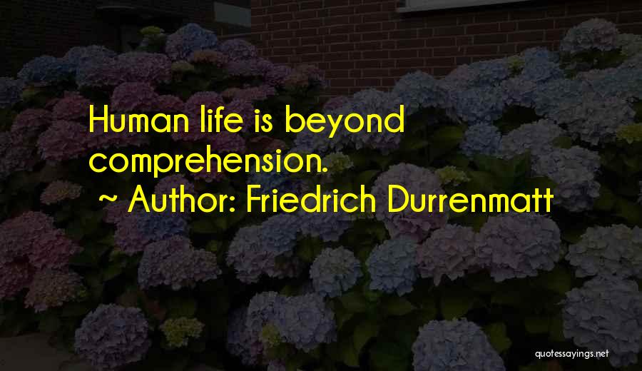 Friedrich Durrenmatt Quotes: Human Life Is Beyond Comprehension.