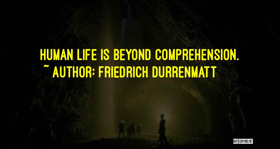 Friedrich Durrenmatt Quotes: Human Life Is Beyond Comprehension.