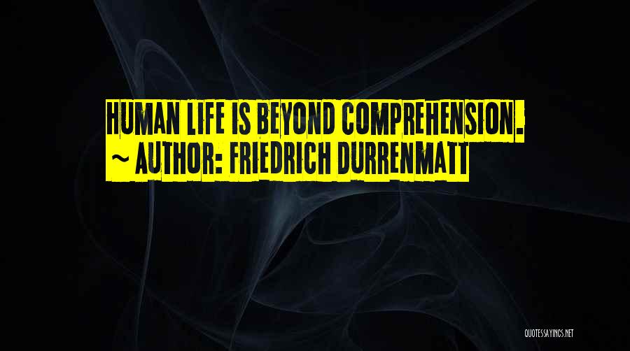 Friedrich Durrenmatt Quotes: Human Life Is Beyond Comprehension.