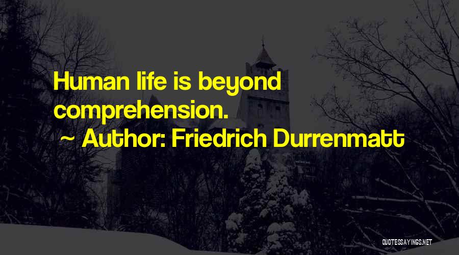 Friedrich Durrenmatt Quotes: Human Life Is Beyond Comprehension.